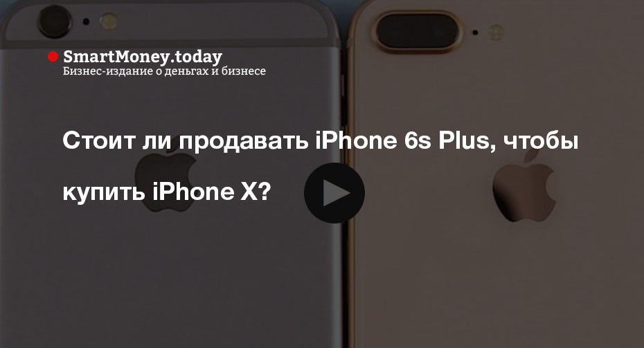 Стоит ли продавать iPhone 6s Plus, чтобы купить iPhone X? Пожалуй нет. И вот почему