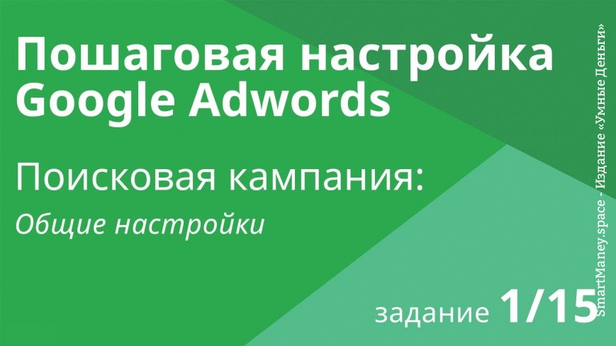 Настройка поисковой кампании Google AdWords: Общие настройки Шаг 1/15 видеоуроки