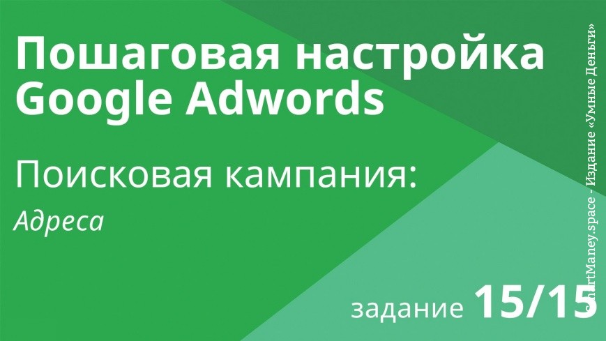 Настройка поисковой кампании Google AdWords: Адреса - Шаг 15/15 видеоуроки