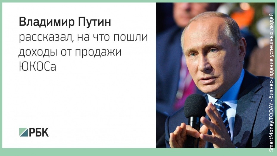 Владимир Путин рассказал, на что пошли доходы от продажи ЮКОСа