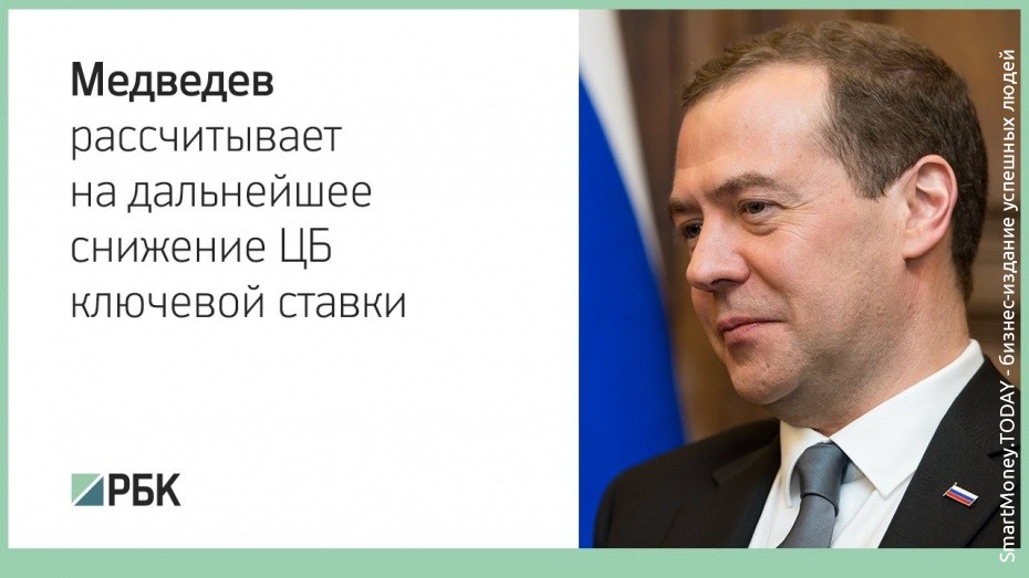 Медведев рассчитывает на дальнейшее снижение ЦБ ключевой ставки