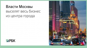 Власти Москвы выселят весь бизнес из центра города