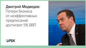 Медведев: потери бизнеса от неэффективных предписаний достигают 5% ВВП