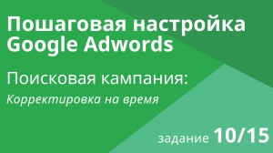 Настройка поисковой кампании Google AdWords: Корректировка на время - Шаг 10/15 видеоуроки