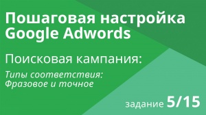 Настройка поисковой кампании Google AdWords: Типы соответствия (фразовое и точное) - Шаг 5/15 видеоу