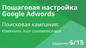 Настройка поисковой кампании Google AdWords: Изменить тип соответствия - Шаг 6/15 видеоуроки